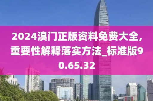 2024溴门正版资料免费大全,重要性解释落实方法_标准版90.65.32