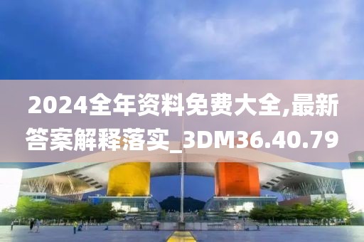 2024全年资料免费大全,最新答案解释落实_3DM36.40.79
