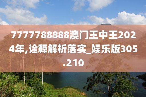 7777788888澳门王中王2024年,诠释解析落实_娱乐版305.210