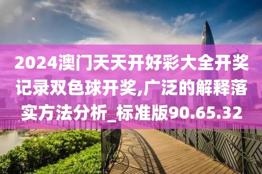 2024澳门天天开好彩大全开奖记录双色球开奖,广泛的解释落实方法分析_标准版90.65.32