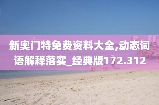 新奥门特免费资料大全,动态词语解释落实_经典版172.312