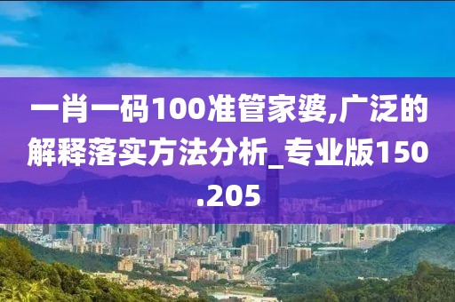 一肖一码100准管家婆,广泛的解释落实方法分析_专业版150.205