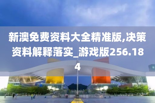 新澳免费资料大全精准版,决策资料解释落实_游戏版256.184