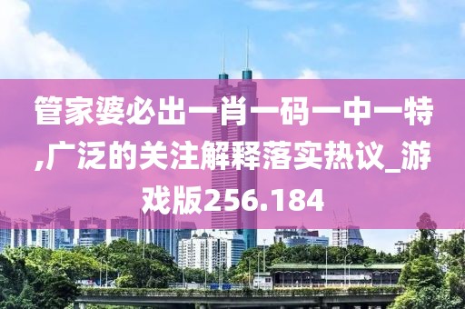 管家婆必出一肖一码一中一特,广泛的关注解释落实热议_游戏版256.184