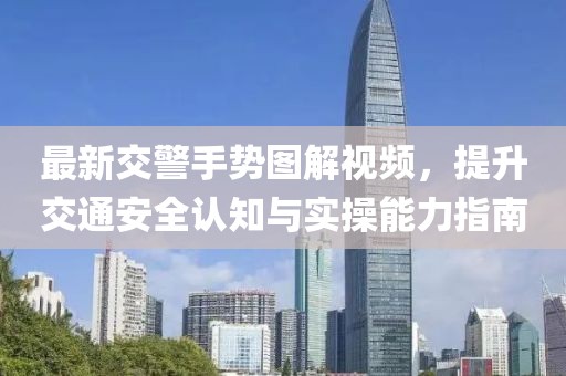 最新交警手势图解视频，提升交通安全认知与实操能力指南