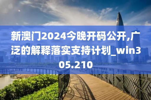 新澳门2024今晚开码公开,广泛的解释落实支持计划_win305.210