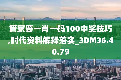 管家婆一肖一码100中奖技巧,时代资料解释落实_3DM36.40.79