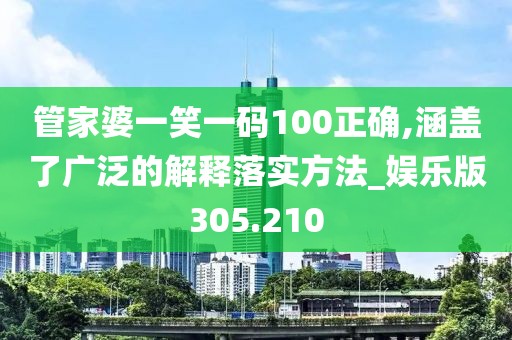 管家婆一笑一码100正确,涵盖了广泛的解释落实方法_娱乐版305.210