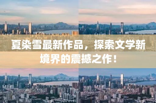 夏染雪最新作品，探索文学新境界的震撼之作！