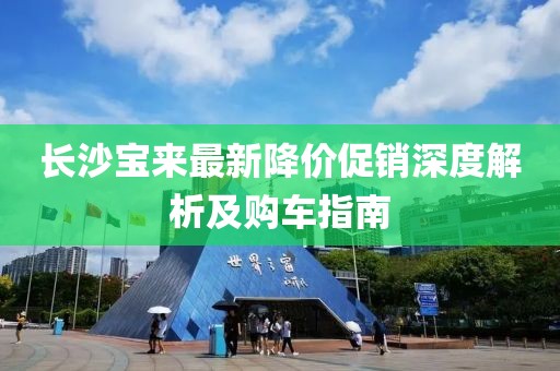 长沙宝来最新降价促销深度解析及购车指南