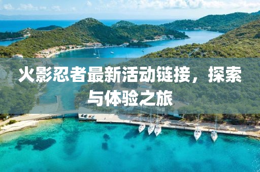 火影忍者最新活动链接，探索与体验之旅