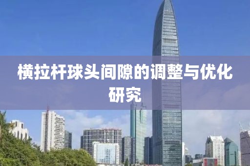 横拉杆球头间隙的调整与优化研究
