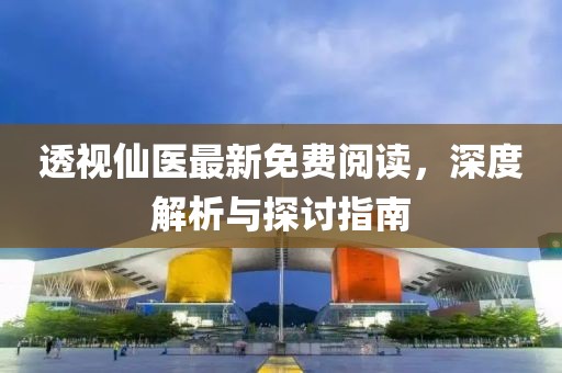 透视仙医最新免费阅读，深度解析与探讨指南