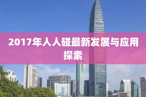 2017年人人碰最新发展与应用探索