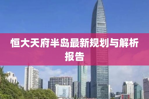 恒大天府半岛最新规划与解析报告