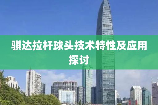 骐达拉杆球头技术特性及应用探讨