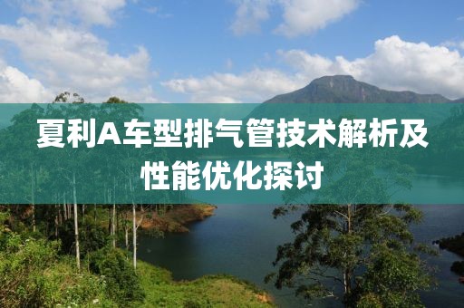 夏利A车型排气管技术解析及性能优化探讨