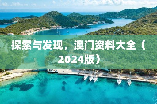 探索与发现，澳门资料大全（2024版）