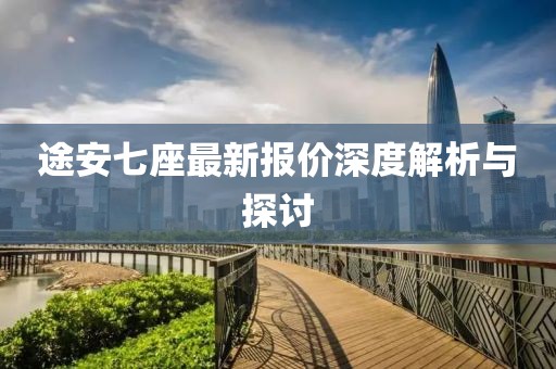 途安七座最新报价深度解析与探讨