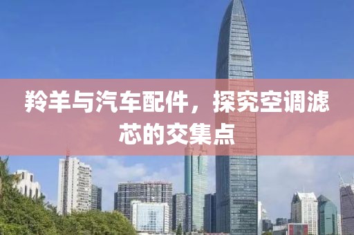 羚羊与汽车配件，探究空调滤芯的交集点