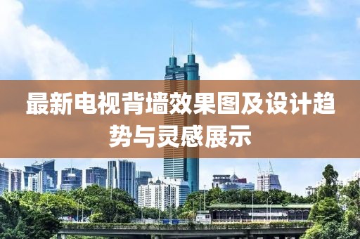 最新电视背墙效果图及设计趋势与灵感展示