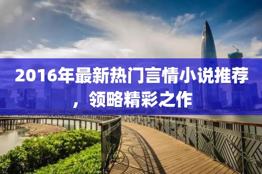 2016年最新热门言情小说推荐，领略精彩之作
