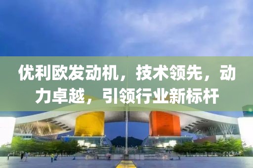 优利欧发动机，技术领先，动力卓越，引领行业新标杆