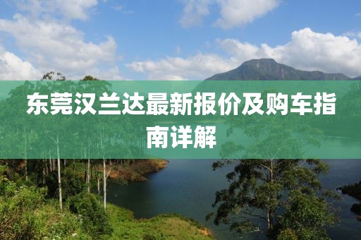 东莞汉兰达最新报价及购车指南详解
