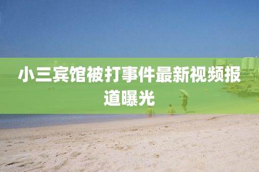 小三宾馆被打事件最新视频报道曝光