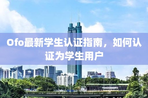 Ofo最新学生认证指南，如何认证为学生用户