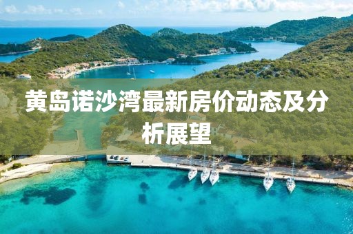 黄岛诺沙湾最新房价动态及分析展望