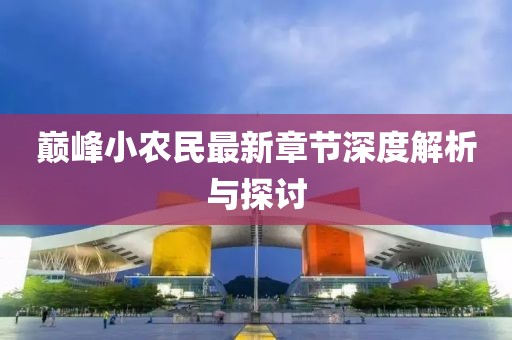 巅峰小农民最新章节深度解析与探讨