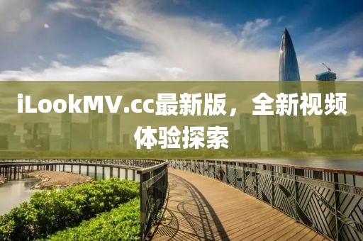 iLookMV.cc最新版，全新视频体验探索