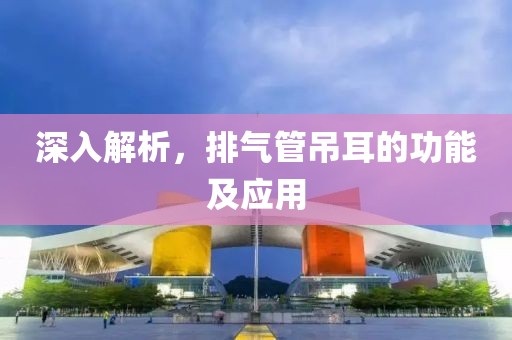 深入解析，排气管吊耳的功能及应用