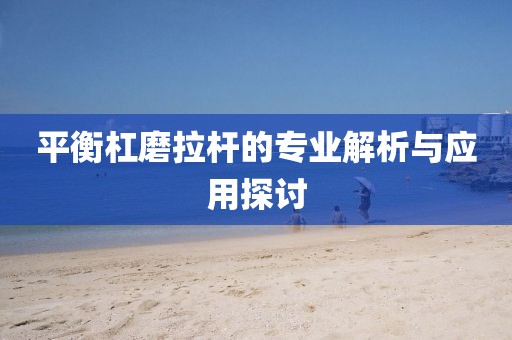 平衡杠磨拉杆的专业解析与应用探讨