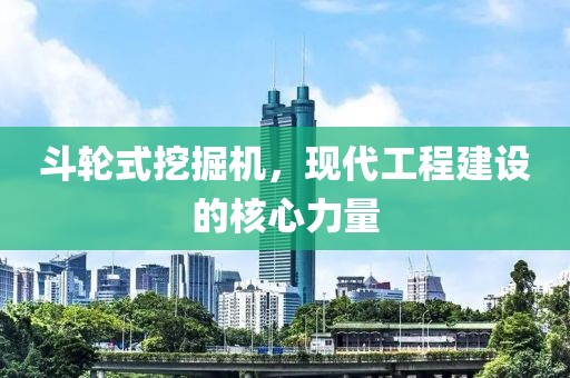 斗轮式挖掘机，现代工程建设的核心力量