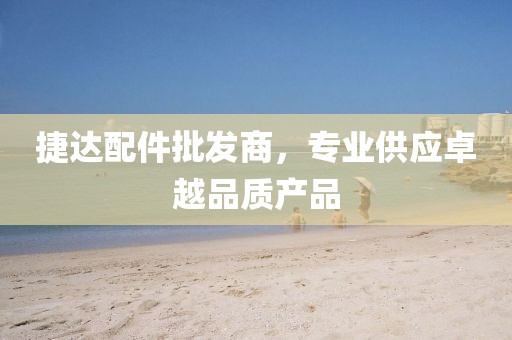 捷达配件批发商，专业供应卓越品质产品