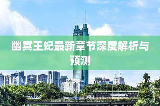 幽冥王妃最新章节深度解析与预测