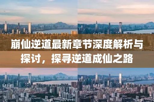 崩仙逆道最新章节深度解析与探讨，探寻逆道成仙之路