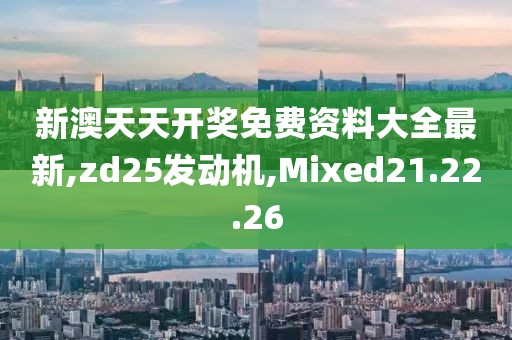 新澳天天开奖免费资料大全最新,zd25发动机,Mixed21.22.26