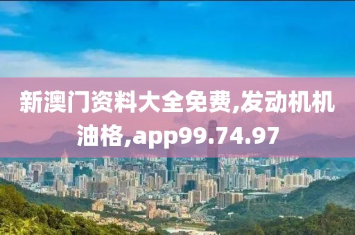 新澳门资料大全免费,发动机机油格,app99.74.97