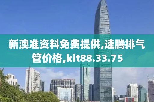 新澳准资料免费提供,速腾排气管价格,kit88.33.75