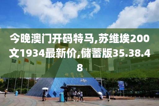 今晚澳门开码特马,苏维埃200文1934最新价,储蓄版35.38.48