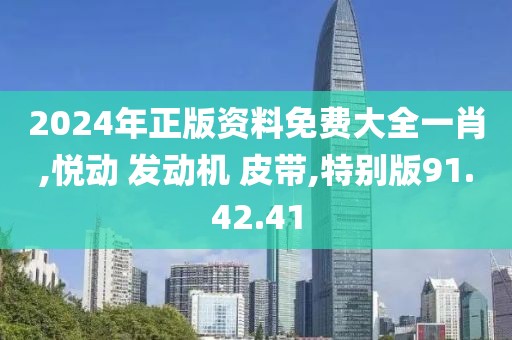 2024年正版资料免费大全一肖,悦动 发动机 皮带,特别版91.42.41