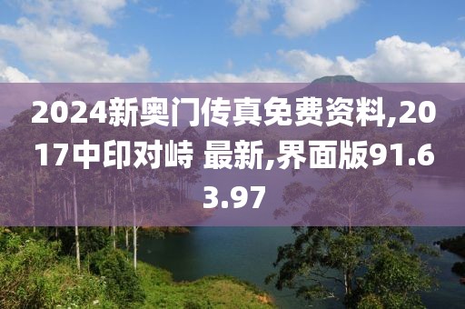 2024新奥门传真免费资料,2017中印对峙 最新,界面版91.63.97