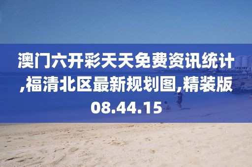 澳门六开彩天天免费资讯统计,福清北区最新规划图,精装版08.44.15