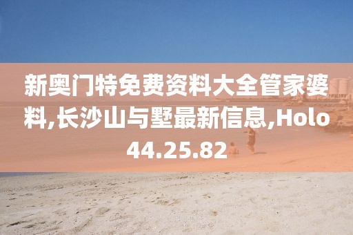 新奥门特免费资料大全管家婆料,长沙山与墅最新信息,Holo44.25.82