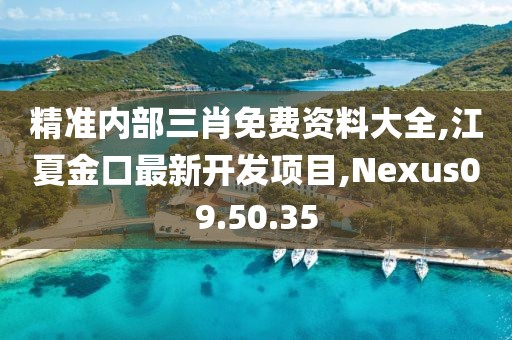精准内部三肖免费资料大全,江夏金口最新开发项目,Nexus09.50.35