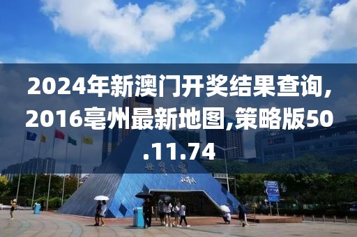 2024年新澳门开奖结果查询,2016亳州最新地图,策略版50.11.74