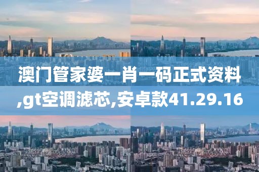 澳门管家婆一肖一码正式资料,gt空调滤芯,安卓款41.29.16